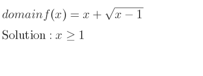 The domain of f(x)=x+sqrt(x-1) is x>= 1